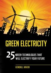Icon image Green Electricity: 25 Green Technologies That Will Electrify Your Future