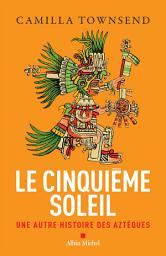 Icon image Le Cinquième Soleil: Une autre histoire des Aztèques