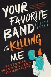 Icon image Your Favorite Band Is Killing Me: What Pop Music Rivalries Reveal About the Meaning of Life
