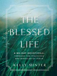 Icon image The Blessed Life: A 90-Day Devotional through the Teachings and Miracles of Jesus