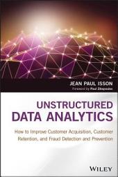 Icon image Unstructured Data Analytics: How to Improve Customer Acquisition, Customer Retention, and Fraud Detection and Prevention