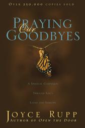 Icon image Praying Our Goodbyes: A Spiritual Companion Through Life's Losses and Sorrows