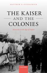 Icon image The Kaiser and the Colonies: Monarchy in the Age of Empire