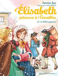 Icon image Le Billet gagnant: Elisabeth princesse à Versailles - tome 25, Édition 2
