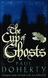 Icon image The Cup of Ghosts (Mathilde of Westminster Trilogy, Book 1): Corruption, intrigue and murder in the court of Edward II