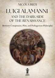 Icon image Luigi Alamanni and the Dark Side of the Renaissance: Between Conspiracies, Plots, and Pythagorean Philosophy