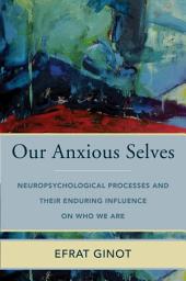 Icon image Our Anxious Selves: Neuropsychological Processes and their Enduring Influence on Who We Are