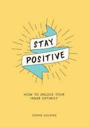 Icon image Stay Positive: How to Unlock Your Inner Optimist