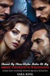 Icon image Shared By Three Alpha Males At My Best Friend’s Wedding: Older Man Younger Woman Erotica Romance
