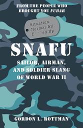 Icon image SNAFU Situation Normal All F***ed Up: Sailor, Airman, and Soldier Slang of World War II