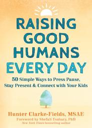 Icon image Raising Good Humans Every Day: 50 Simple Ways to Press Pause, Stay Present, and Connect with Your Kids