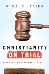 Icon image Christianity on Trial: A Lawyer Examines the Christian Faith