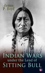 Icon image Indian Wars under the Lead of Sitting Bull: With Original Photos and Illustrations