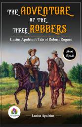 Icon image The Adventure of the Three Robbers: Lucius Apuleius's Tale of Robust Rogues: Lucius Apuleius's Bestseller & Famous Book