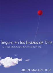 Icon image Seguro en los brazos de Dios: La verdad celestial acerca de la muerte de un niño.