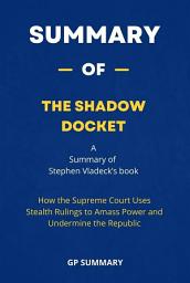 Icon image Summary of The Shadow Docket: How the Supreme Court Uses Stealth Rulings to Amass Power and Undermine the Republic