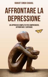 Icon image Affrontare la Depressione: Un Approccio Completo per Comprendere, Affrontare e Superare