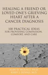 Icon image Healing a Friend or Loved One's Grieving Heart After a Cancer Diagnosis: 100 Practical Ideas for Providing Compassion, Comfort, and Care