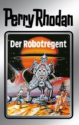 Icon image Perry Rhodan 6: Der Robotregent (Silberband): 6. Band des Zyklus "Die Dritte Macht"