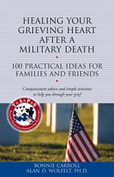 Icon image Healing Your Grieving Heart After a Military Death: 100 Practical Ideas for Family and Friends