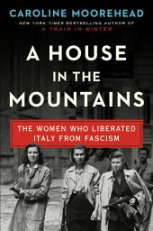 Icon image A House in the Mountains: The Women Who Liberated Italy from Fascism