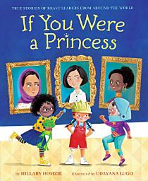 Icon image If You Were a Princess: True Stories of Brave Leaders from around the World