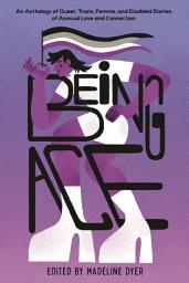Icon image Being Ace: An Anthology of Queer, Trans, Femme, and Disabled Stories of Asexual Love and Connection