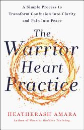 Icon image The Warrior Heart Practice: A Simple Process to Transform Confusion into Clarity and Pain into Peace (A Warrior Goddess Book)