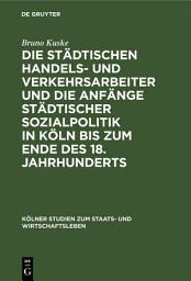 Icon image Die städtischen Handels- und Verkehrsarbeiter und die Anfänge städtischer Sozialpolitik in Köln bis zum Ende des 18. Jahrhunderts