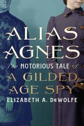 Icon image Alias Agnes: The Notorious Tale of a Gilded Age Spy