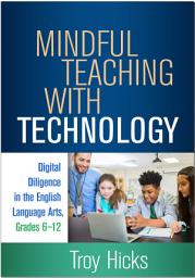 Icon image Mindful Teaching with Technology: Digital Diligence in the English Language Arts, Grades 6-12