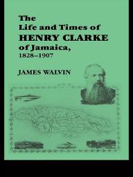 Icon image The Life and Times of Henry Clarke of Jamaica, 1828-1907