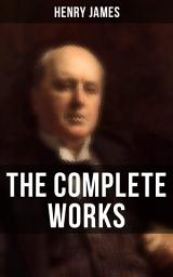 Icon image The Complete Works of Henry James: Novels, Short Stories, Personal Memoirs, Plays and Essays (Including The Portrait of a Lady, The Wings of the Dove, What Maisie Knew…)