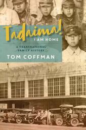 Icon image Tadaima! I Am Home: A Transnational Family History