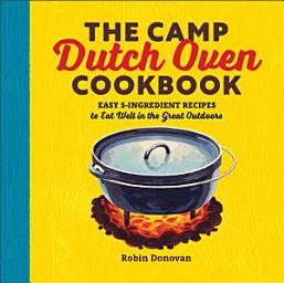Icon image The Camp Dutch Oven Cookbook: Easy 5-Ingredient Recipes to Eat Well in the Great Outdoors
