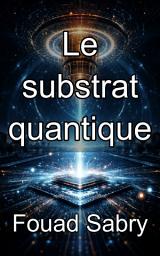 Icon image Le substrat quantique: Concevoir les fondements physiques de la révolution quantique