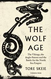Icon image The Wolf Age: The Vikings, the Anglo-Saxons and the Battle for the North Sea Empire