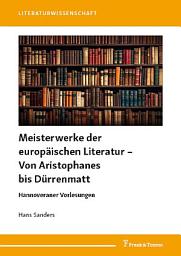 Icon image Meisterwerke der europäischen Literatur – Von Aristophanes bis Dürrenmatt: Hannoveraner Vorlesungen