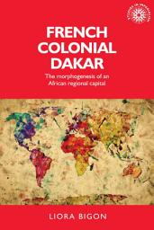Icon image French colonial Dakar: The morphogenesis of an African regional capital