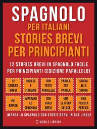Icon image Spagnolo Per Italiani, Stories Brevi Per Principianti (Vol 1): 12 stories brevi in spagnolo facile per principianti (edizione parallelo)