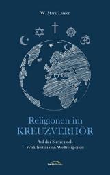 Icon image Religionen im Kreuzverhör: Auf der Suche nach Wahrheit in den Weltreligionen