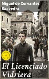 Icon image El Licenciado Vidriera: Edición enriquecida. Las desventuras de un estudiante hecho de vidrio en la España del Siglo de Oro