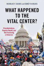 Icon image What Happened to the Vital Center?: Presidentialism, Populist Revolt, and the Fracturing of America