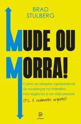 Icon image Mude ou morra!: Como se adaptar sem enrolação às mudanças no trabalho, nos negócios e na vida pessoal (P.S.: É realmente urgente!)