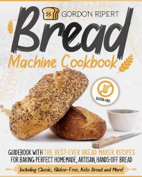 Icon image Bread Machine Cookbook: Guidebook With The Best-Ever Bread Maker Recipes for Baking Perfect Homemade, Artisan, Hands-Off Bread (Including Classic, Gluten-Free, Keto Bread and More!)