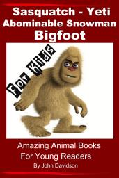 Icon image Sasquatch, Yeti, Abominable Snowman, Big Foot – For Kids – Amazing Animal Books for Young Readers