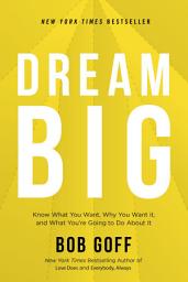 Icon image Dream Big: Know What You Want, Why You Want It, and What You’re Going to Do About It