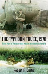 Icon image The Typhoon Truce, 1970: Three Days in Vietnam when Nature Intervened in the War