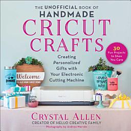 Icon image The Unofficial Book of Handmade Cricut Crafts: Creating Personalized Gifts with Your Electronic Cutting Machine