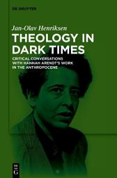 Icon image Theology in Dark Times: Critical Conversations with Hannah Arendt’s Work in the Anthropocene